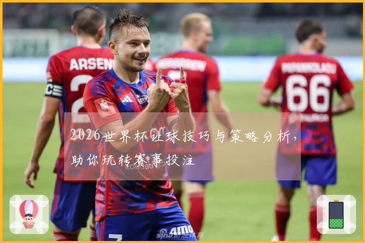 2026世界杯让球技巧与策略分析，助你玩转赛事投注