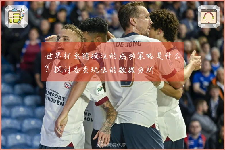 世界杯竞猜投注的成功策略是什么？探讨各类玩法的数据分析