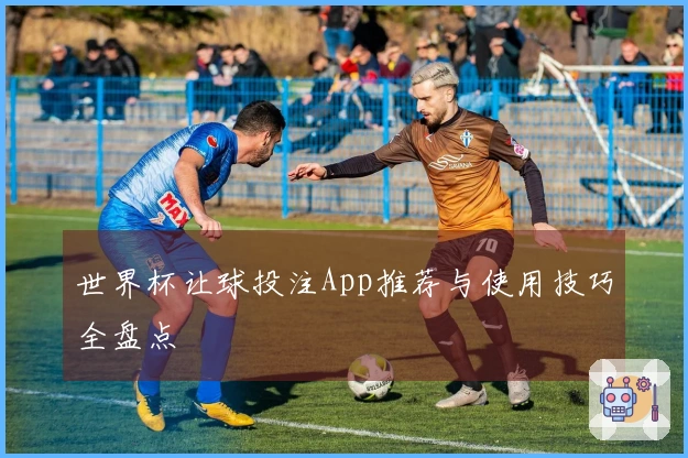 世界杯让球投注App推荐与使用技巧全盘点