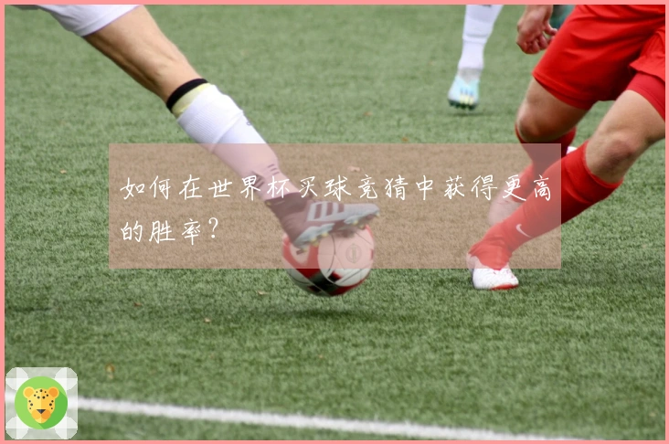 如何在世界杯买球竞猜中获得更高的胜率？