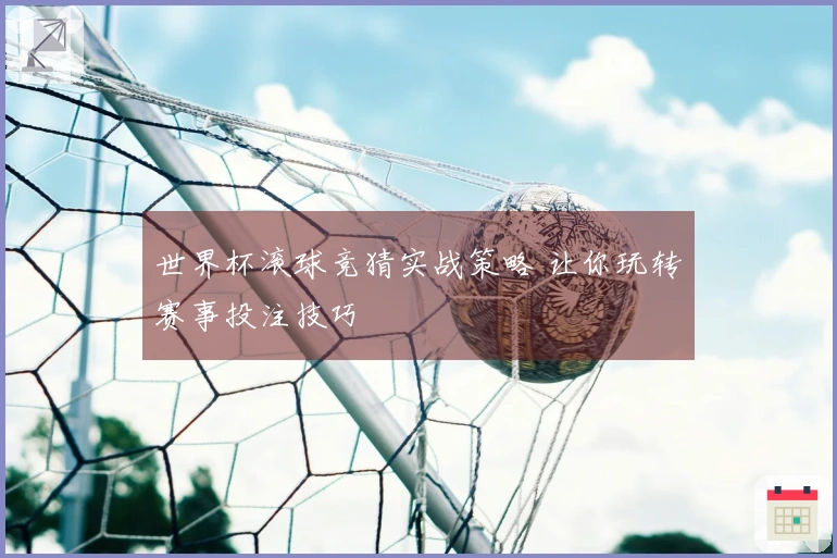 世界杯滚球竞猜实战策略 让你玩转赛事投注技巧