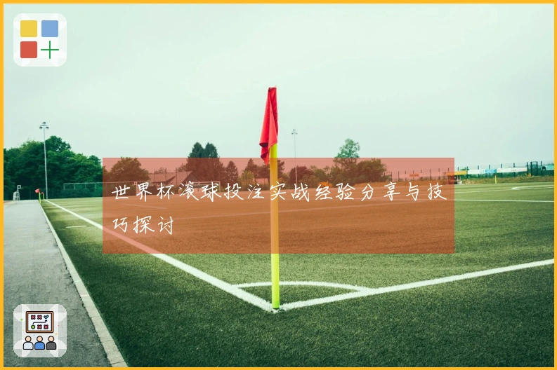 世界杯滚球投注实战经验分享与技巧探讨