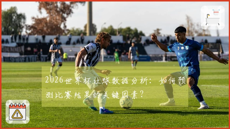 2026世界杯让球数据分析：如何预测比赛结果的关键因素？