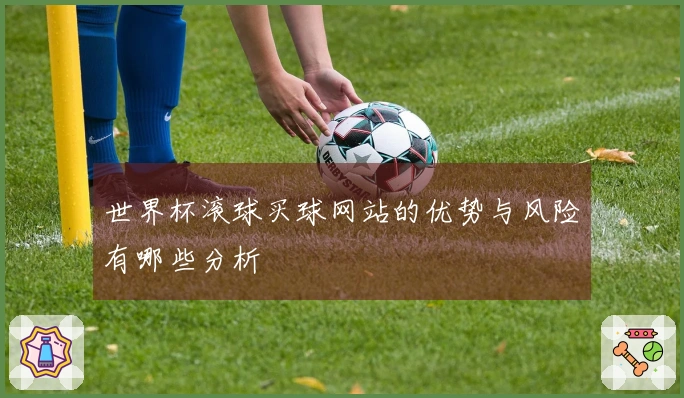 世界杯滚球买球网站的优势与风险有哪些分析