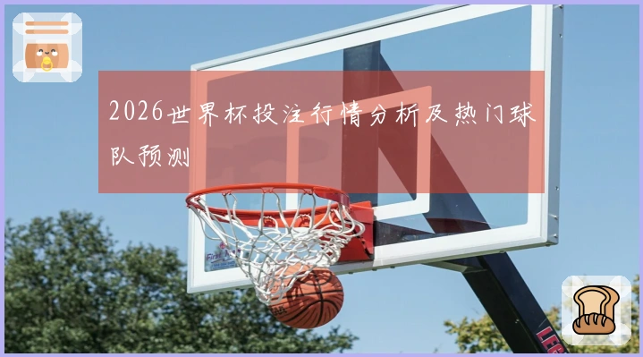2026世界杯投注行情分析及热门球队预测
