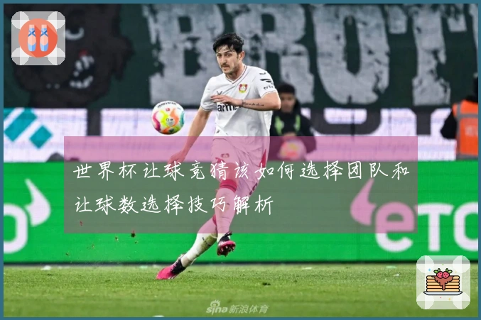 世界杯让球竞猜该如何选择团队和让球数选择技巧解析