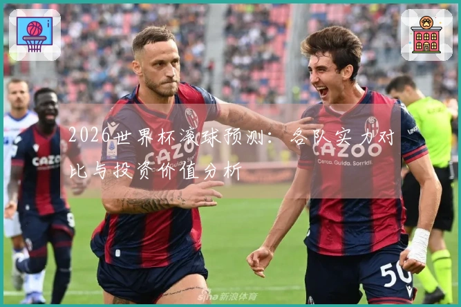 2026世界杯滚球预测：各队实力对比与投资价值分析