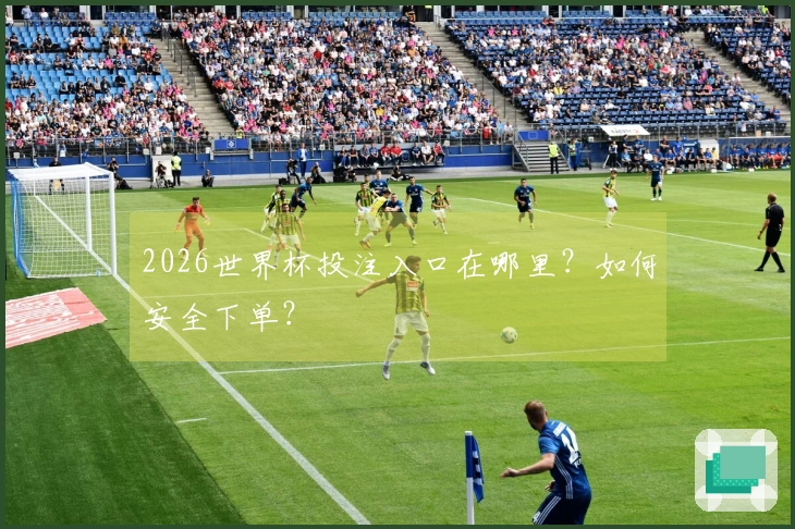 2026世界杯投注入口在哪里？如何安全下单？