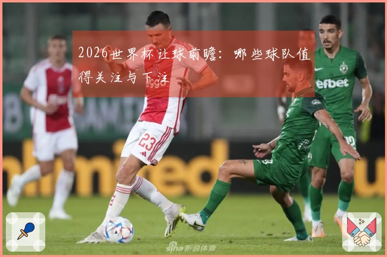 2026世界杯让球前瞻：哪些球队值得关注与下注