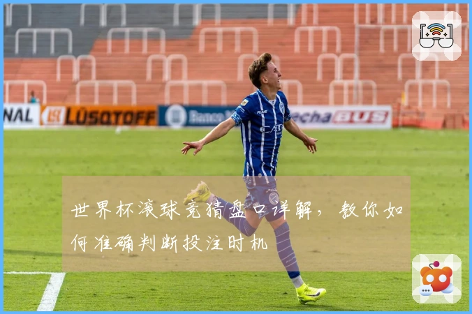 世界杯滚球竞猜盘口详解，教你如何准确判断投注时机