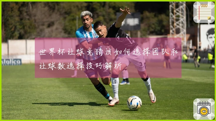 世界杯让球竞猜该如何选择团队和让球数选择技巧解析
