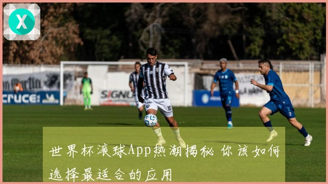 世界杯滚球App热潮揭秘 你该如何选择最适合的应用